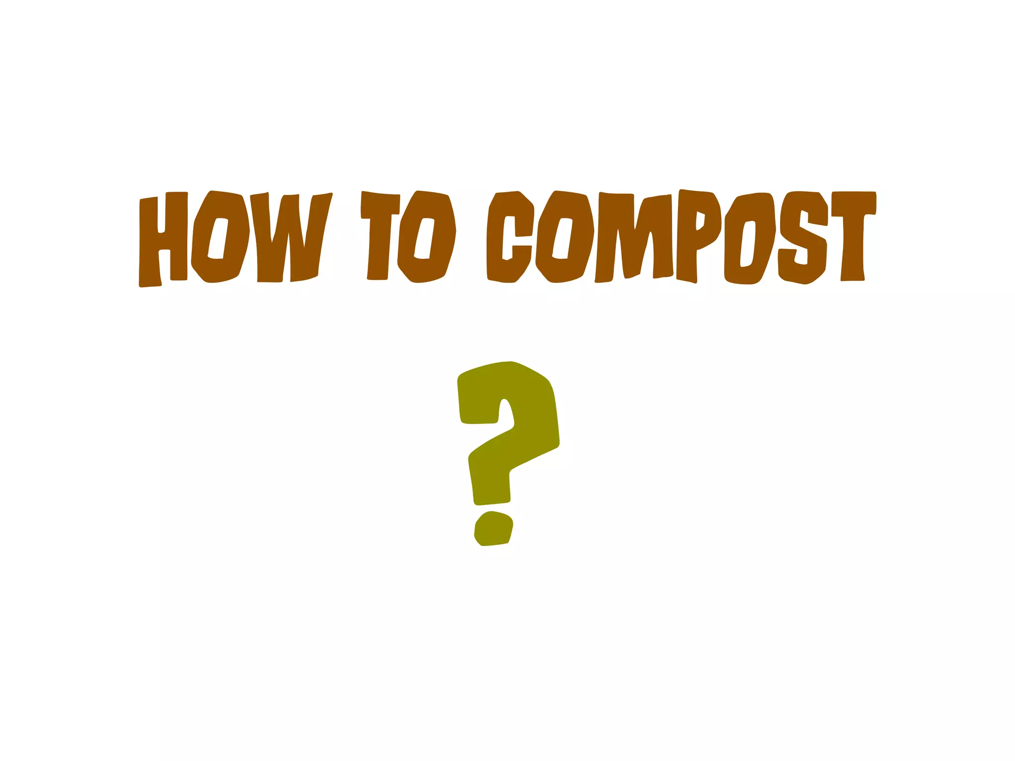 HOw TO COmPoSt 
? 
 