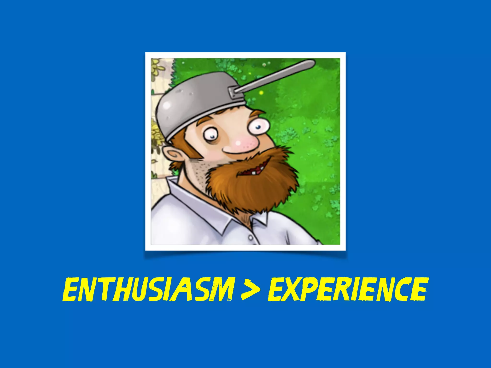 Enthusiasm > Experience 
 
