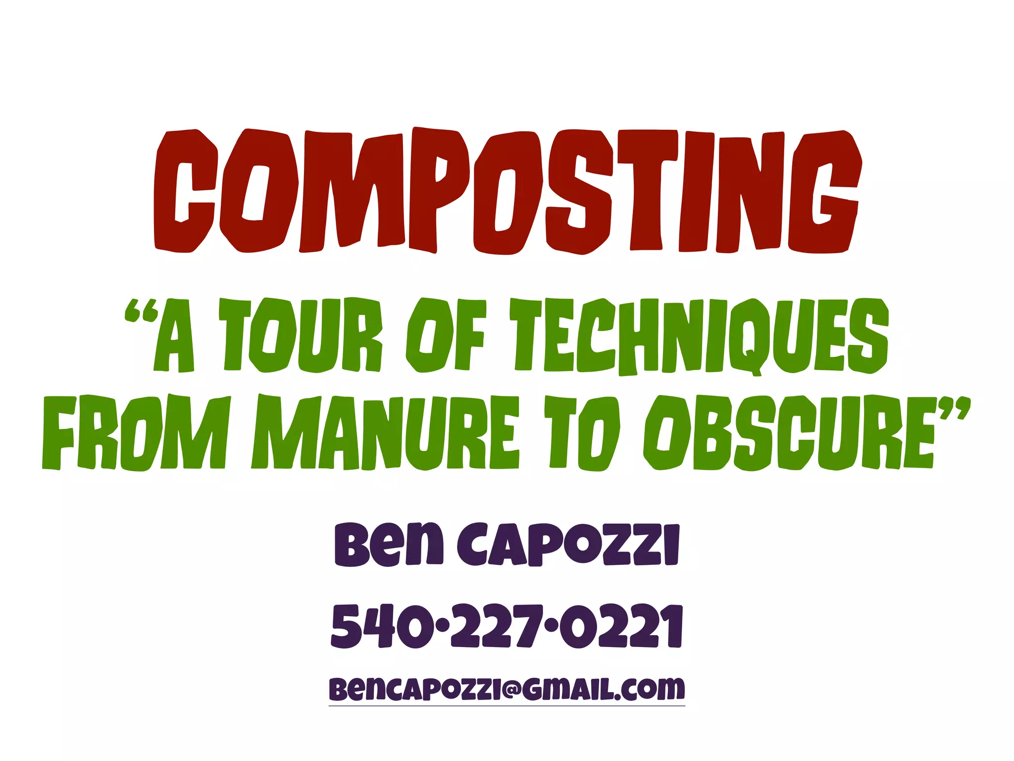 COmPoStInG 
“A TOuR Of TEcHnIqUeS 
FRoM MAnUrE To OBsCuRe” 
Ben Capozzi 
540•227•0221 
bencapozzi@gmail.com 
 