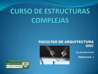 FACULTAD DE ARQUITECTURA 
UGC 
Arq. Hernando Cruz M 
PRESENTACION 5  