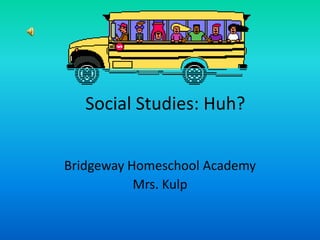 Social Studies: Huh? BridgewayHomeschool Academy Mrs. Kulp 