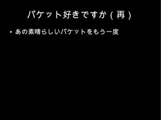パケット好きですか（再）
●   あの素晴らしいパケットをもう一度
 