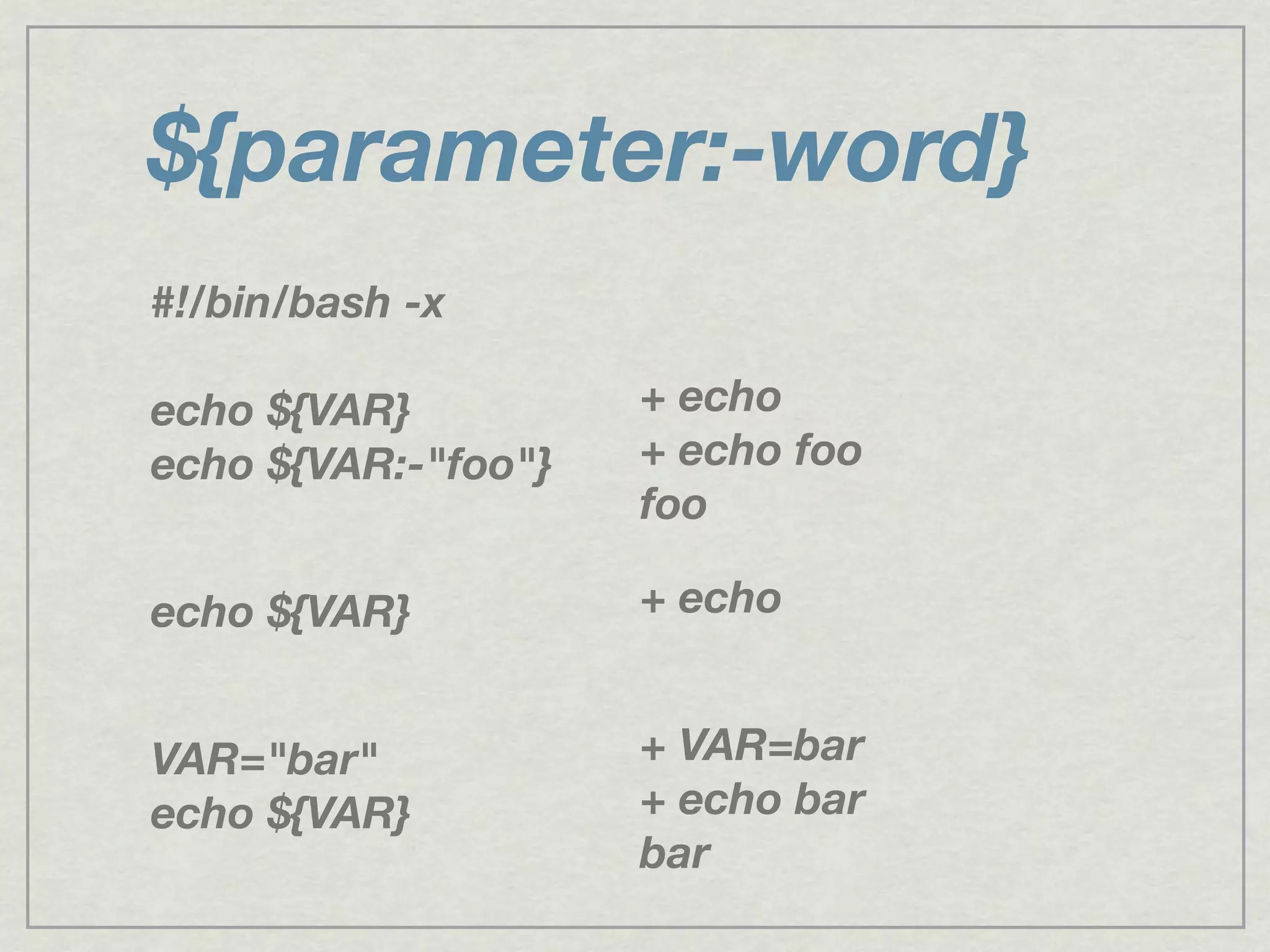 ${parameter:-word}
#!/bin/bash -x
echo ${VAR}
echo ${VAR:-"foo"}
echo ${VAR}
VAR="bar"
echo ${VAR}
+ echo
+ echo foo
foo
+ echo
+ VAR=bar
+ echo bar
bar
 