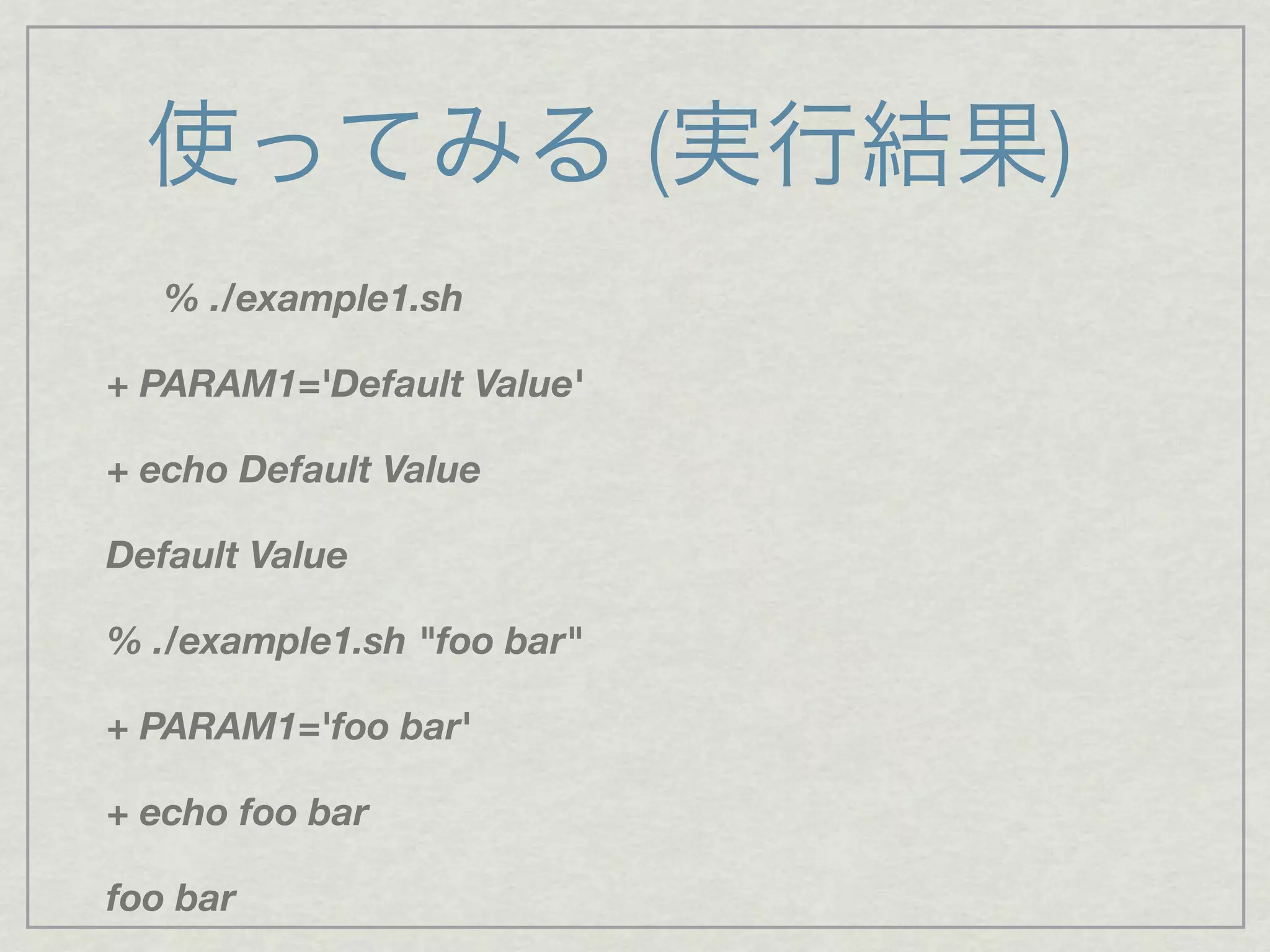 使ってみる (実行結果)
% ./example1.sh
+ PARAM1='Default Value'
+ echo Default Value
Default Value
% ./example1.sh "foo bar"
+ PARAM1='foo bar'
+ echo foo bar
foo bar
 