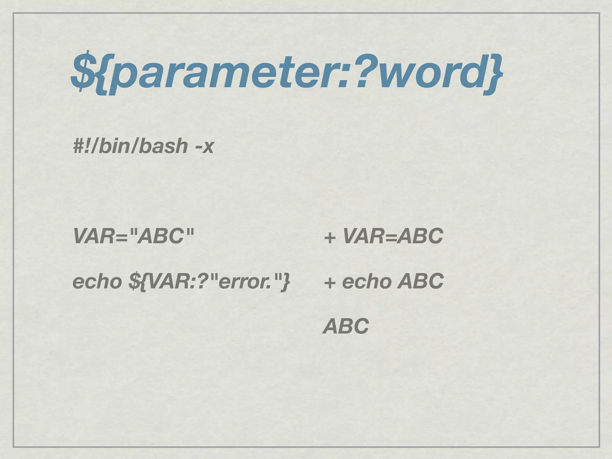 ${parameter:?word}
#!/bin/bash -x
VAR="ABC"
echo ${VAR:?"error."}
+ VAR=ABC
+ echo ABC
ABC
 