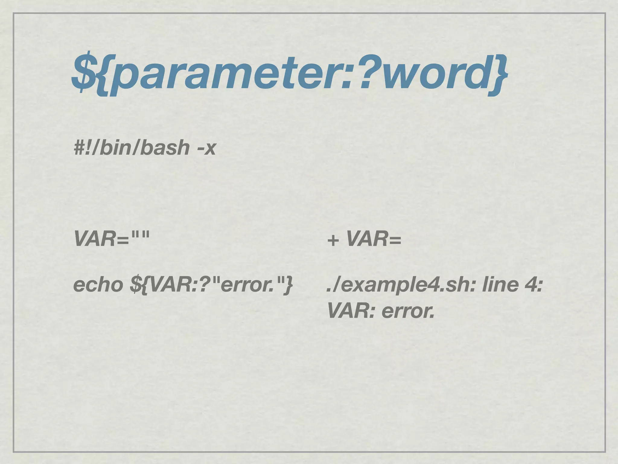 ${parameter:?word}
#!/bin/bash -x
VAR=""
echo ${VAR:?"error."}
+ VAR=
./example4.sh: line 4:
VAR: error.
 