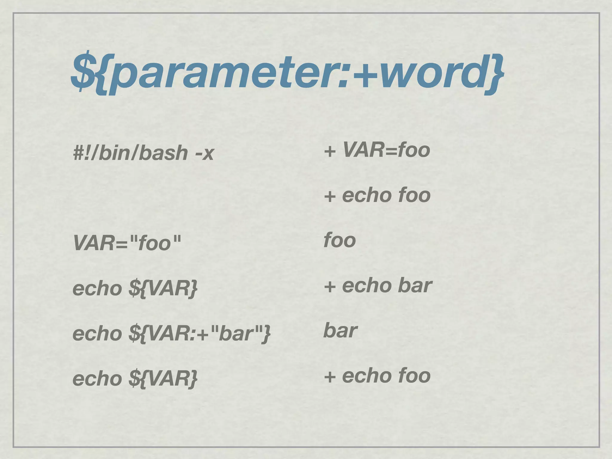 ${parameter:+word}
#!/bin/bash -x
VAR="foo"
echo ${VAR}
echo ${VAR:+"bar"}
echo ${VAR}
+ VAR=foo
+ echo foo
foo
+ echo bar
bar
+ echo foo
 