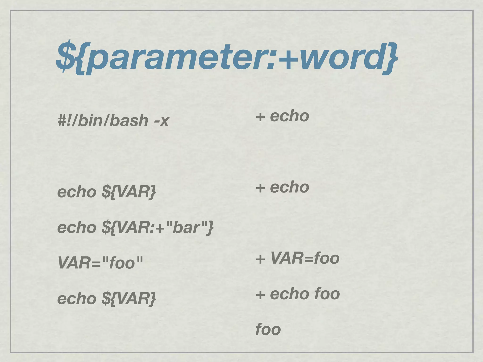 ${parameter:+word}
#!/bin/bash -x
echo ${VAR}
echo ${VAR:+"bar"}
VAR="foo"
echo ${VAR}
+ echo
+ echo
+ VAR=foo
+ echo foo
foo
 
