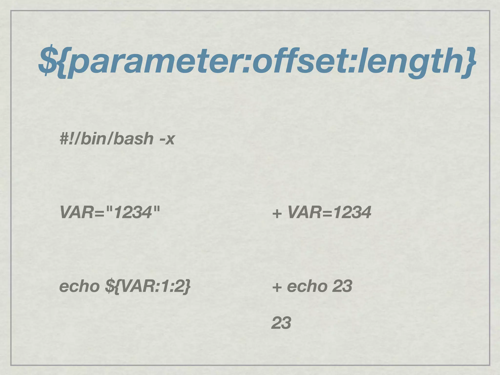${parameter:offset:length}
#!/bin/bash -x
VAR="1234"
echo ${VAR:1:2}
+ VAR=1234
+ echo 23
23
 