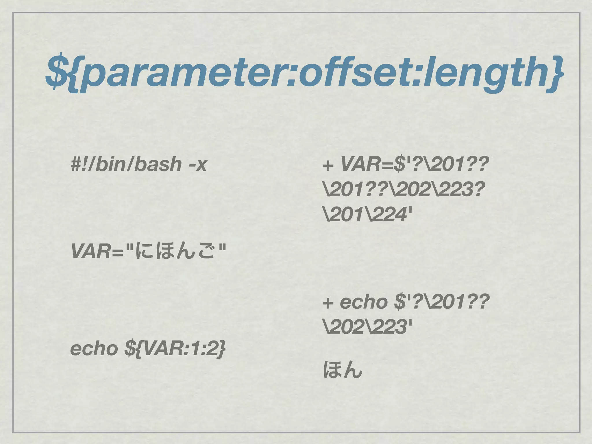 ${parameter:offset:length}
#!/bin/bash -x
VAR="にほんご"
echo ${VAR:1:2}
+ VAR=$'?201??
201??202223?
201224'
+ echo $'?201??
202223'
ほん
 