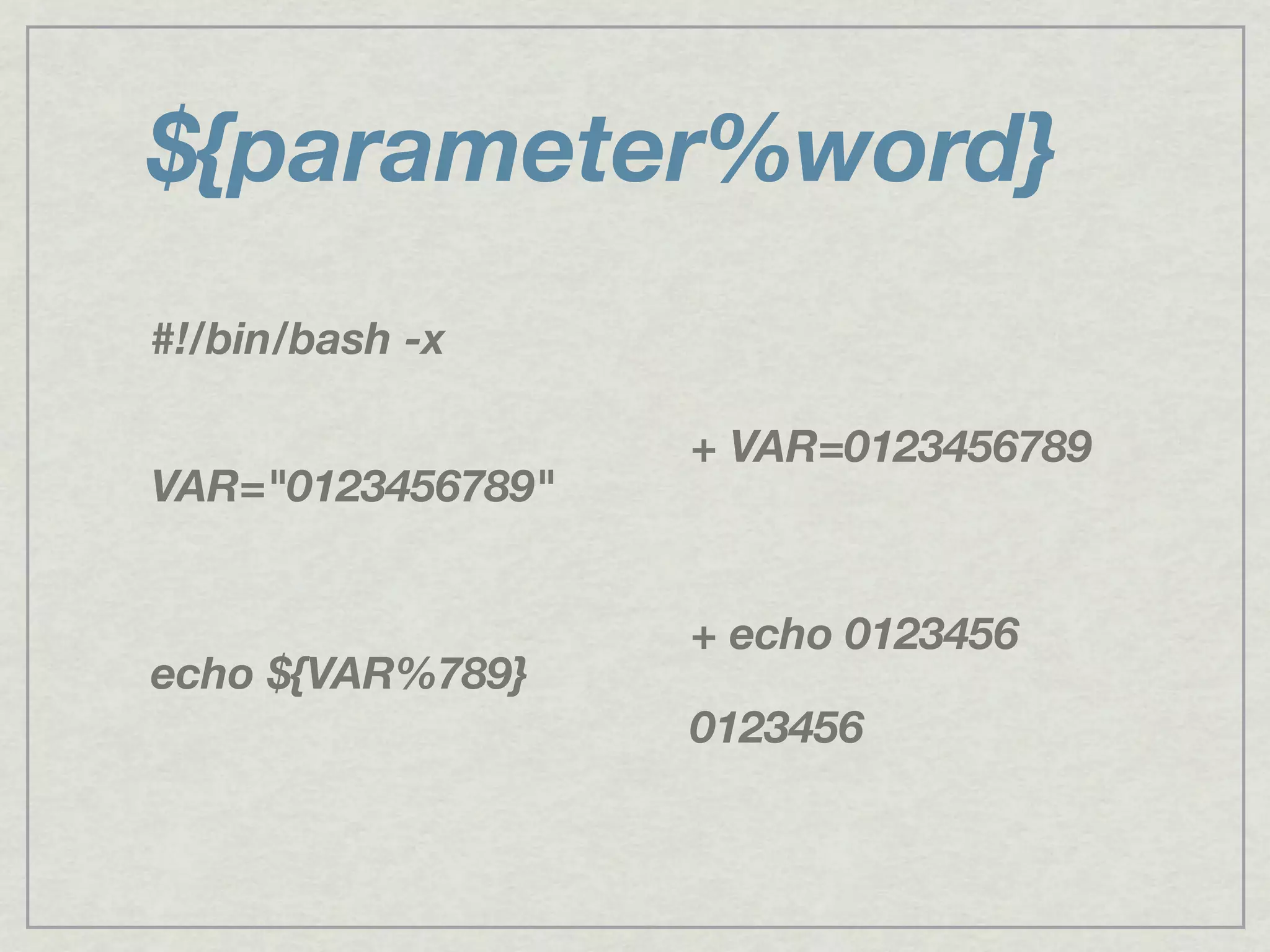 ${parameter%word}
#!/bin/bash -x
VAR="0123456789"
echo ${VAR%789}
+ VAR=0123456789
+ echo 0123456
0123456
 