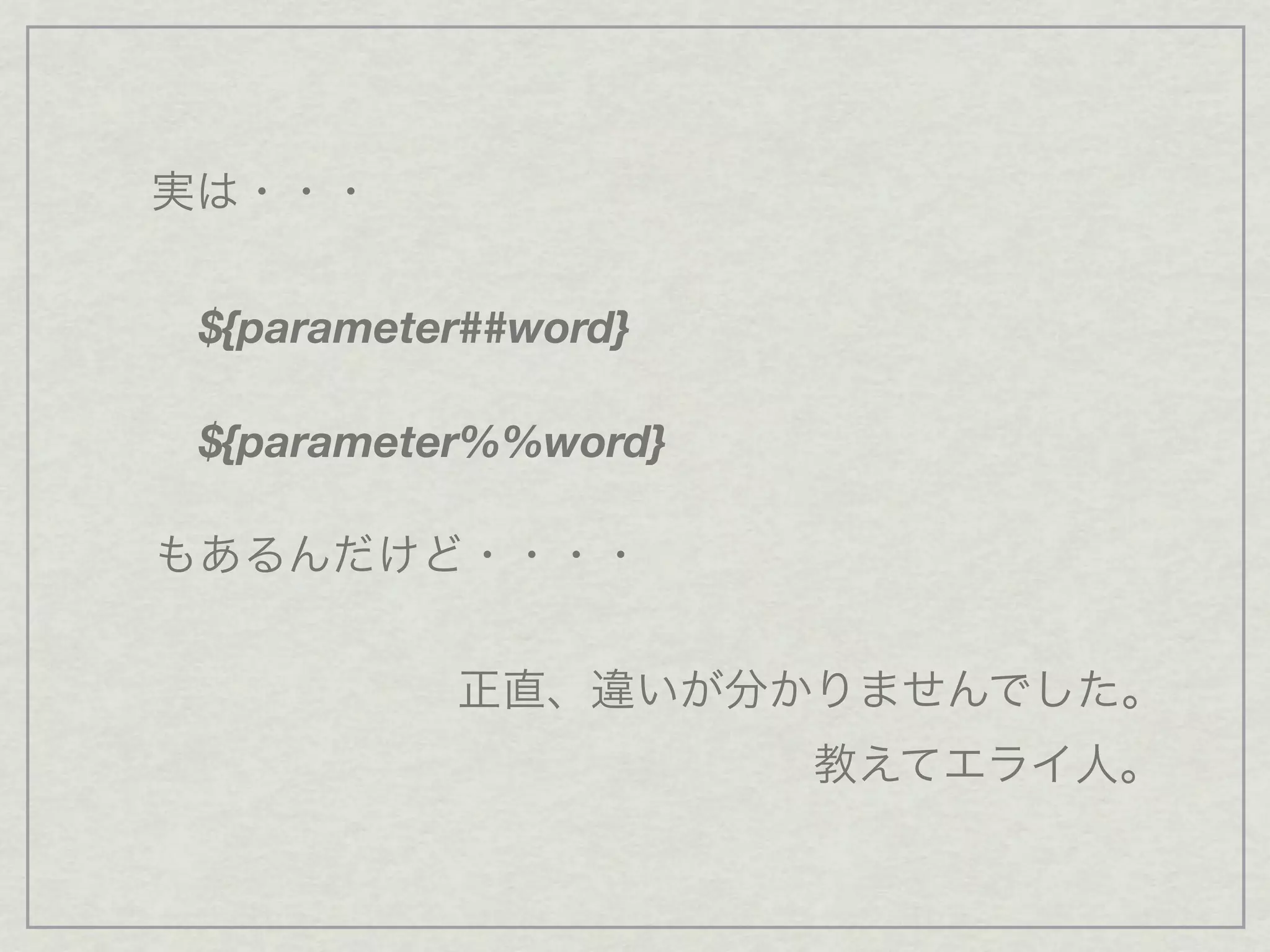 実は・・・
${parameter##word}
${parameter%%word}
もあるんだけど・・・・
正直、違いが分かりませんでした。
教えてエライ人。
 