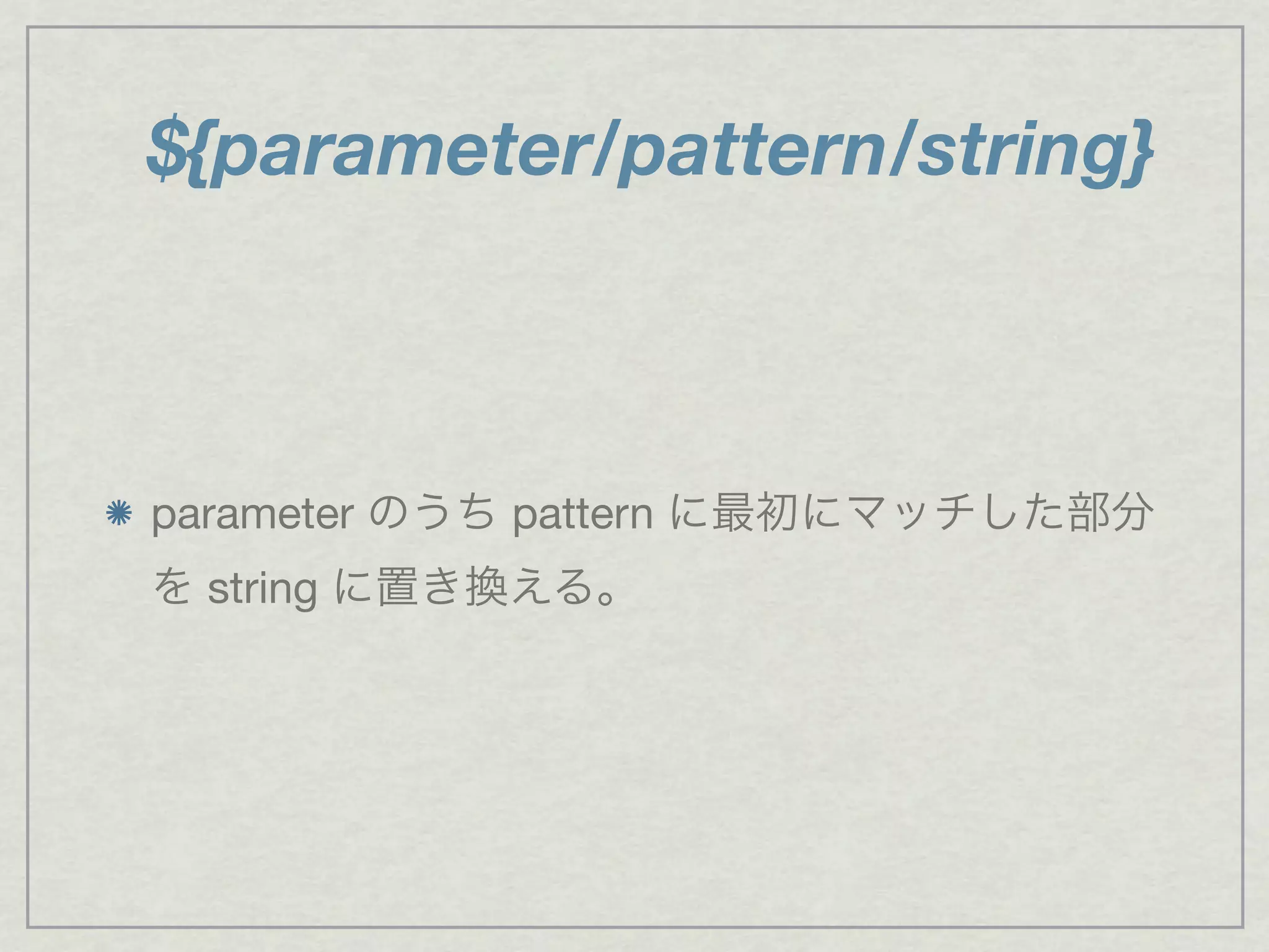 parameter のうち pattern に最初にマッチした部分
を string に置き換える。
${parameter/pattern/string}
 