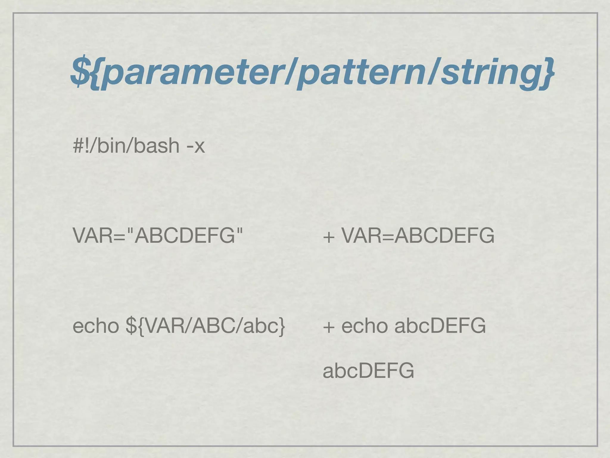 ${parameter/pattern/string}
#!/bin/bash -x
VAR="ABCDEFG"
echo ${VAR/ABC/abc}
+ VAR=ABCDEFG
+ echo abcDEFG
abcDEFG
 
