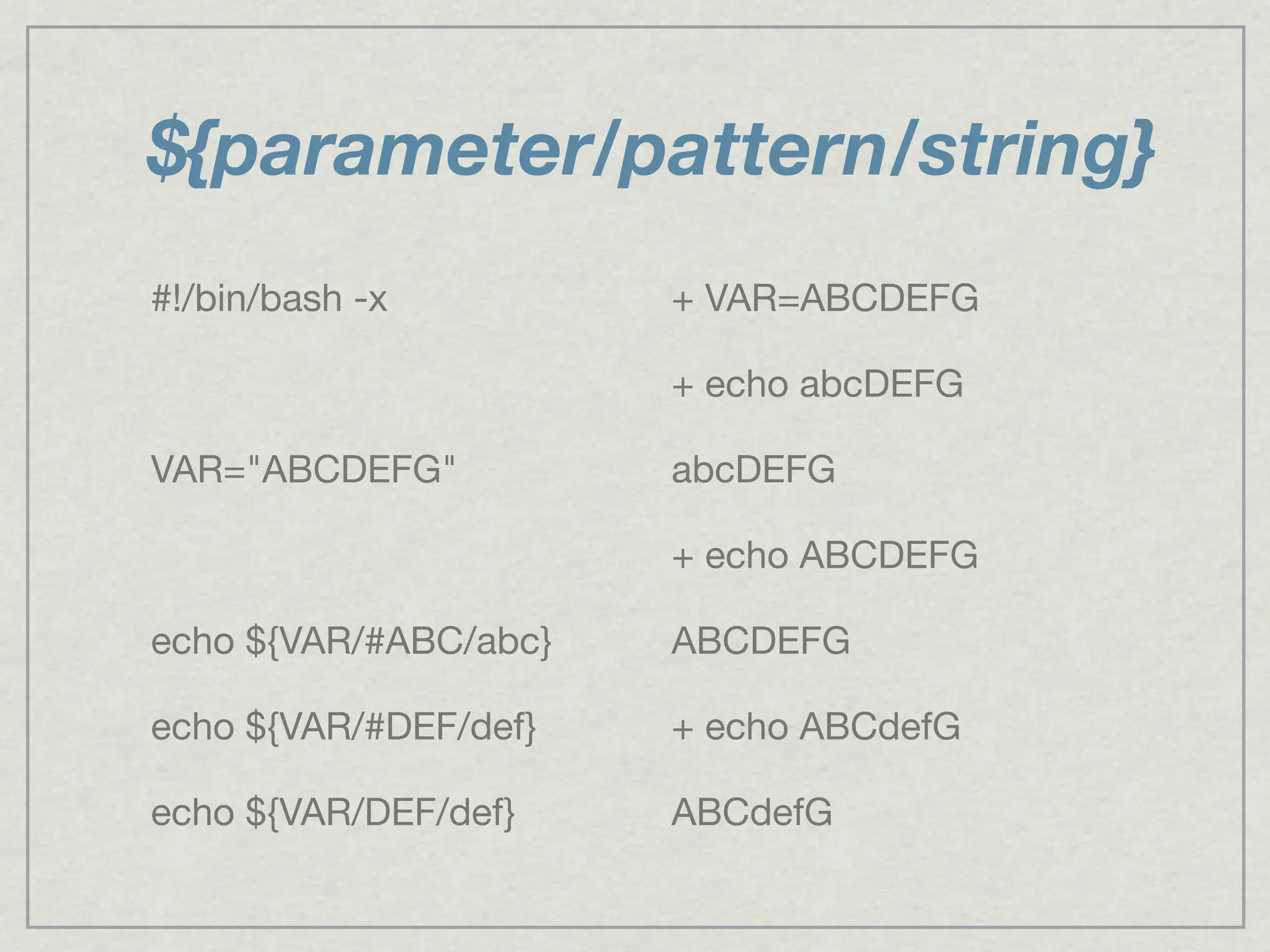 ${parameter/pattern/string}
#!/bin/bash -x
VAR="ABCDEFG"
echo ${VAR/#ABC/abc}
echo ${VAR/#DEF/def}
echo ${VAR/DEF/def}
+ VAR=ABCDEFG
+ echo abcDEFG
abcDEFG
+ echo ABCDEFG
ABCDEFG
+ echo ABCdefG
ABCdefG
 