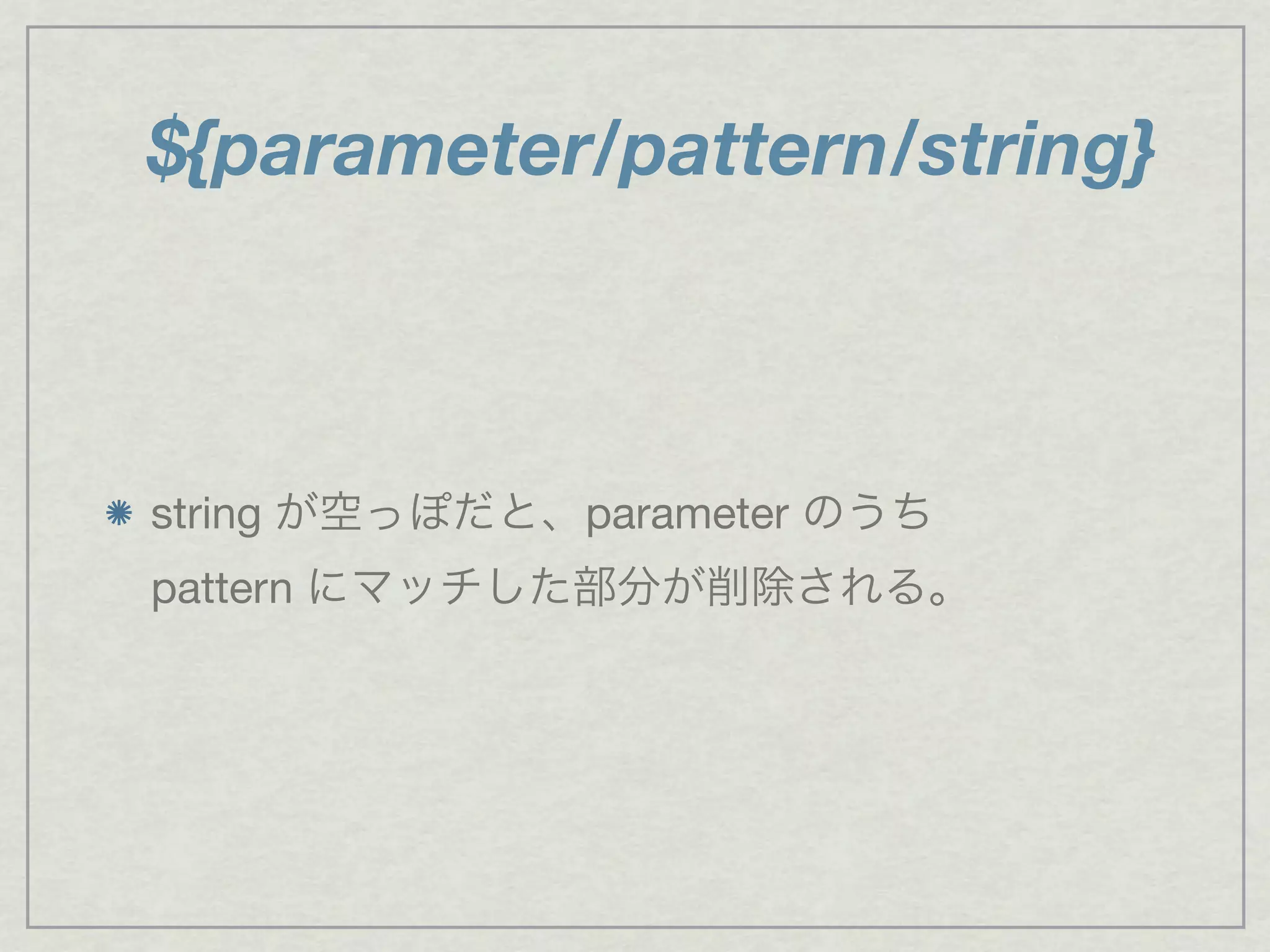 ${parameter/pattern/string}
string が空っぽだと、parameter のうち
pattern にマッチした部分が削除される。
 