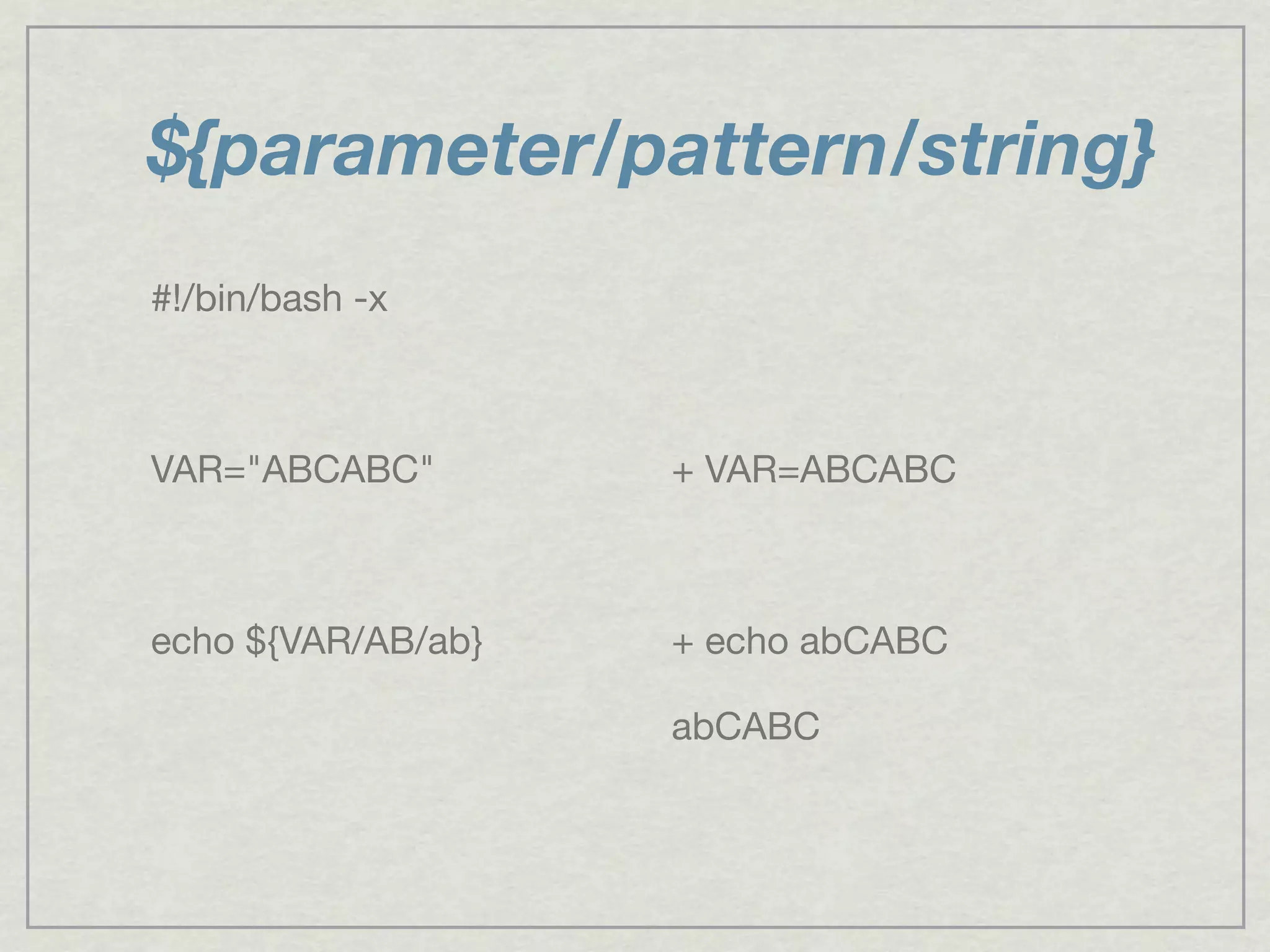 ${parameter/pattern/string}
#!/bin/bash -x
VAR="ABCABC"
echo ${VAR/AB/ab}
+ VAR=ABCABC
+ echo abCABC
abCABC
 