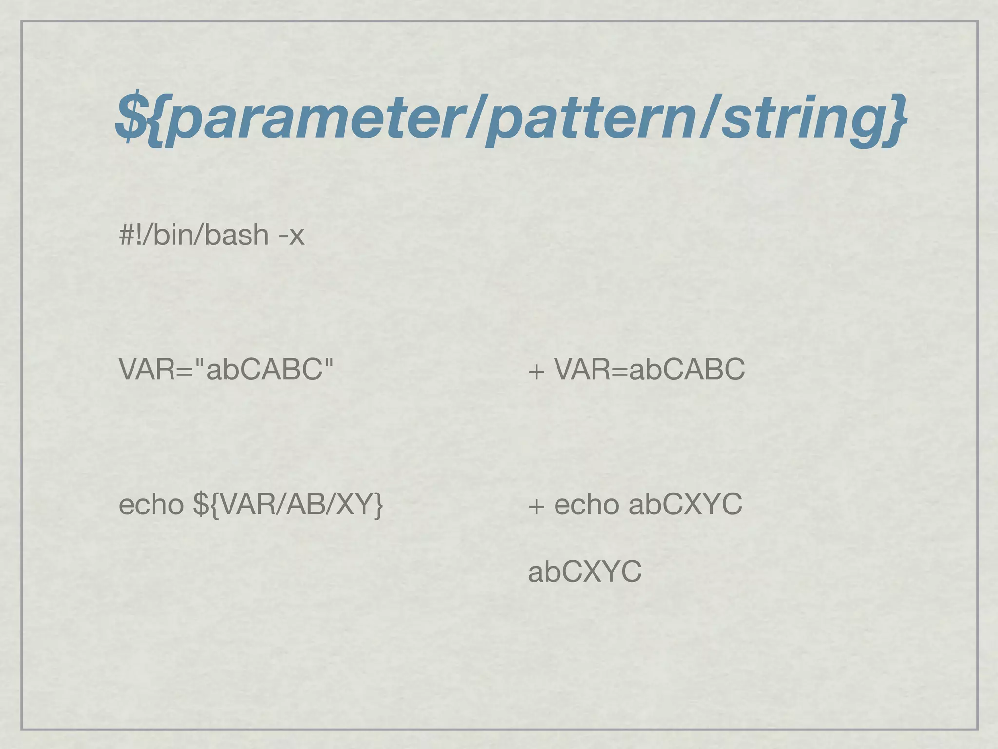 ${parameter/pattern/string}
#!/bin/bash -x
VAR="abCABC"
echo ${VAR/AB/XY}
+ VAR=abCABC
+ echo abCXYC
abCXYC
 