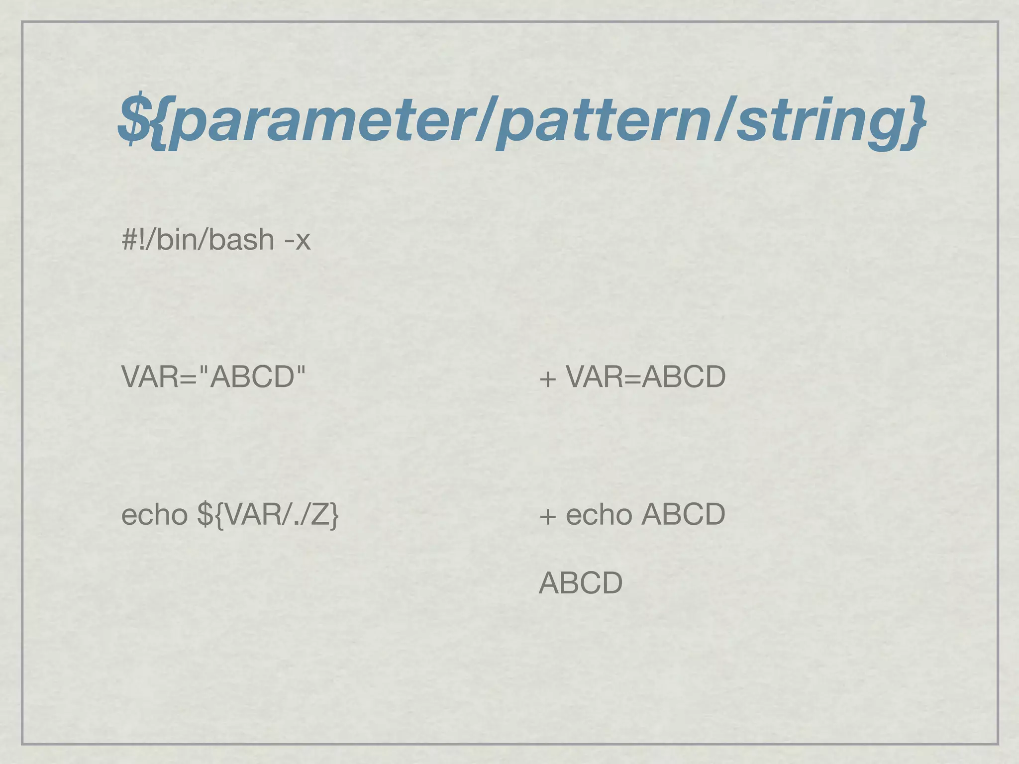 ${parameter/pattern/string}
#!/bin/bash -x
VAR="ABCD"
echo ${VAR/./Z}
+ VAR=ABCD
+ echo ABCD
ABCD
 