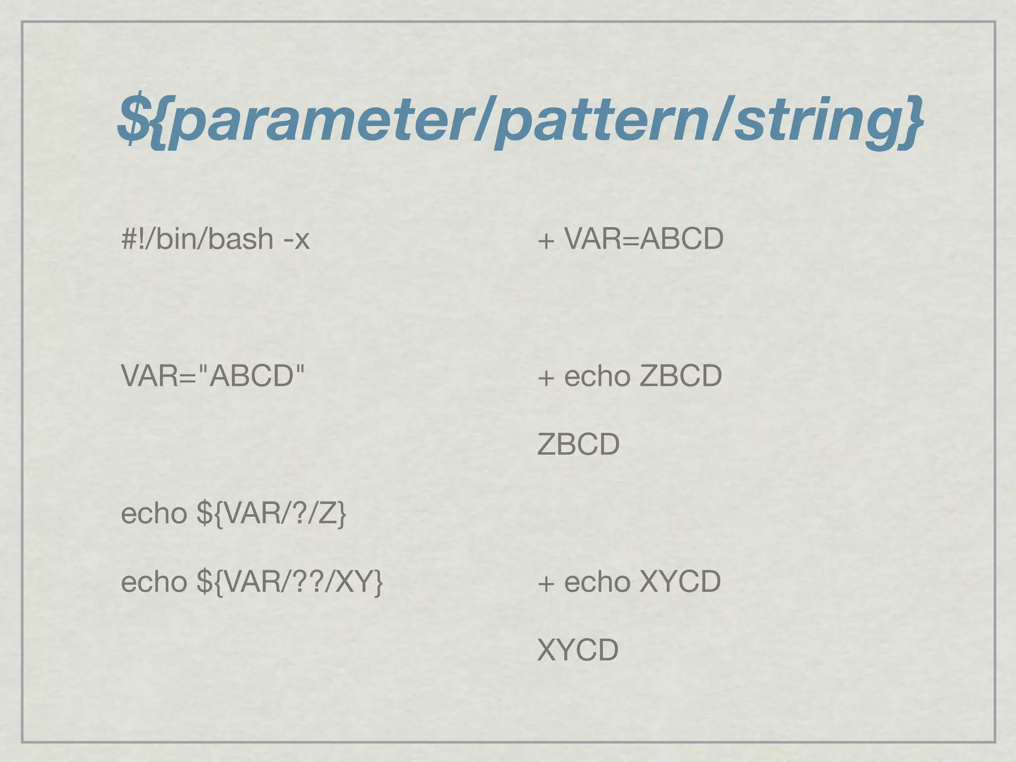${parameter/pattern/string}
#!/bin/bash -x
VAR="ABCD"
echo ${VAR/?/Z}
echo ${VAR/??/XY}
+ VAR=ABCD
+ echo ZBCD
ZBCD
+ echo XYCD
XYCD
 