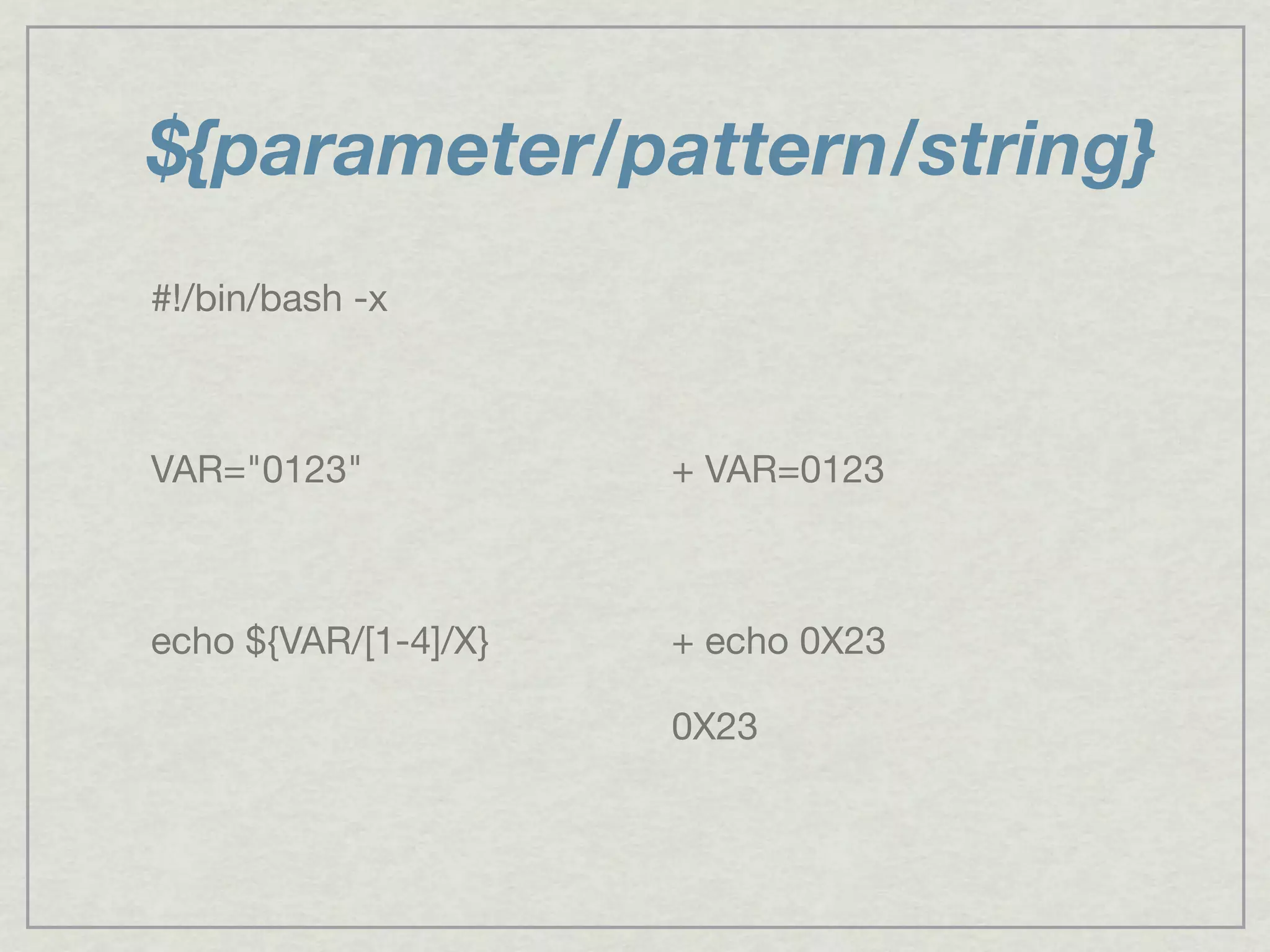 ${parameter/pattern/string}
#!/bin/bash -x
VAR="0123"
echo ${VAR/[1-4]/X}
+ VAR=0123
+ echo 0X23
0X23
 