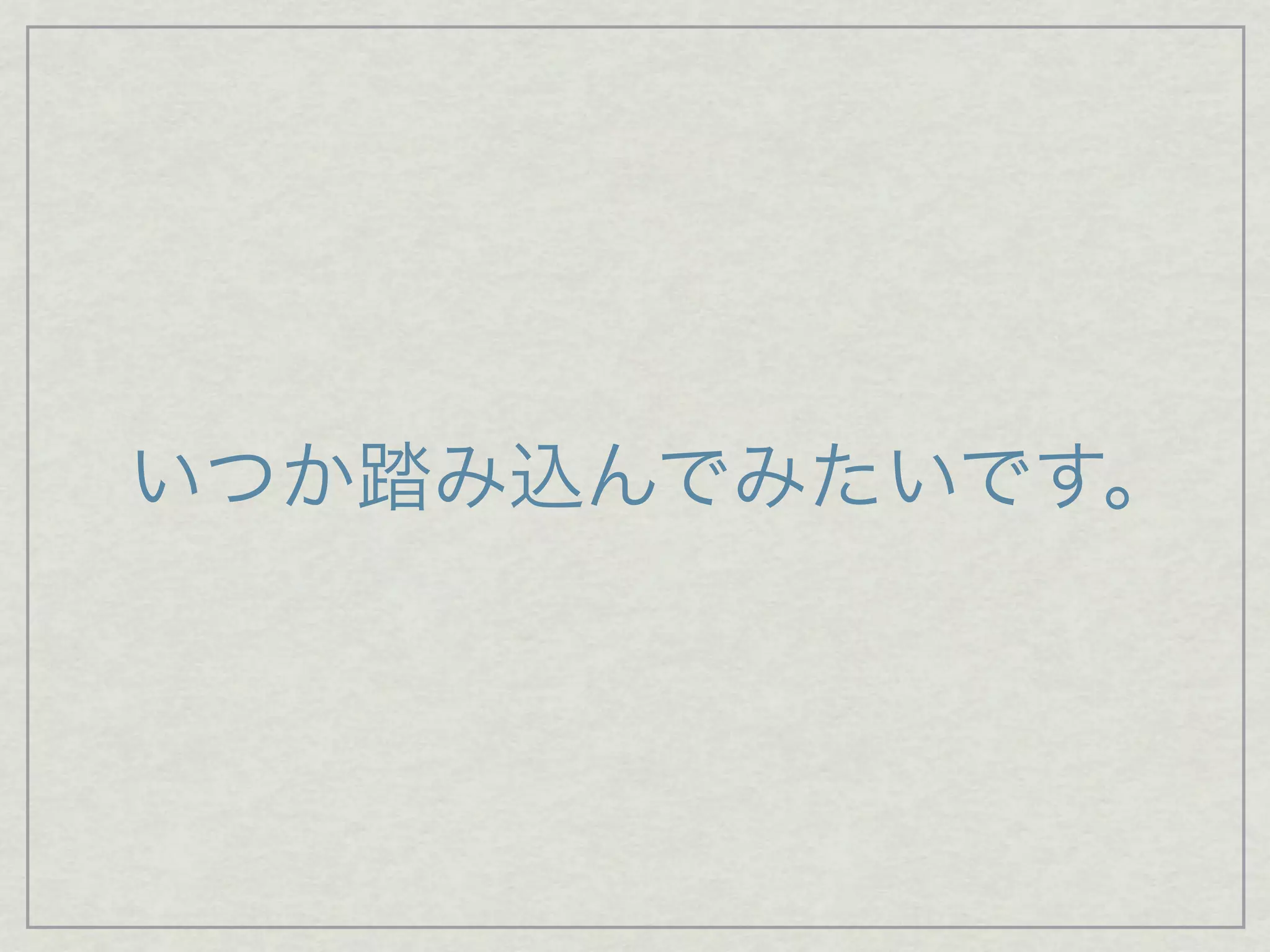いつか踏み込んでみたいです。
 