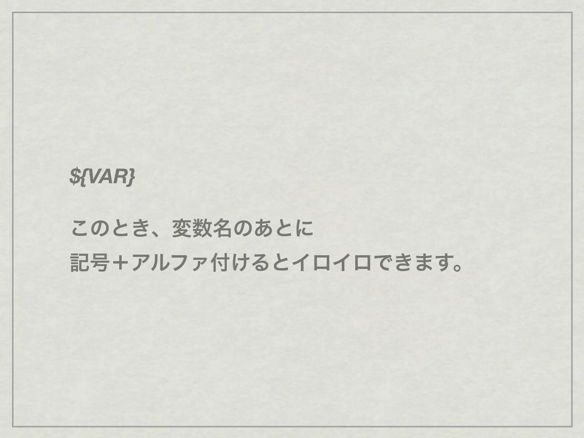${VAR}
このとき、変数名のあとに
記号＋アルファ付けるとイロイロできます。
 