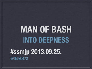 #ssmjp 2013.09.25.
@th0x0472
MAN OF BASH
INTO DEEPNESS
 