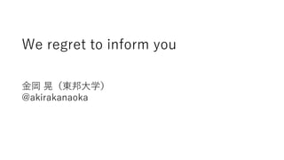 We regret to inform you
金岡 晃（東邦大学）
@akirakanaoka
 