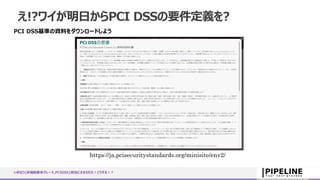 え!?ワイが明日からPCI DSSの要件定義を?
PCI DSS基準の資料をダウンロードしよう
いきなり{非機能要求グレード,PCIDSS}担当にさせられた！どうする！？
https://ja.pcisecuritystandards.org/minisite/env2/
 