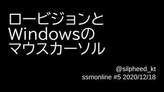 ロービジョンと
Windowsの
マウスカーソル
@silpheed_kt
ssmonline #5 2020/12/18
 
