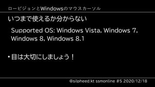 Supported OS: Windows Vista, Windows 7,
Windows 8, Windows 8.1
●
目は大切にしましょう！
@silpheed_kt ssmonline #5 2020/12/18
いつまで使えるか...