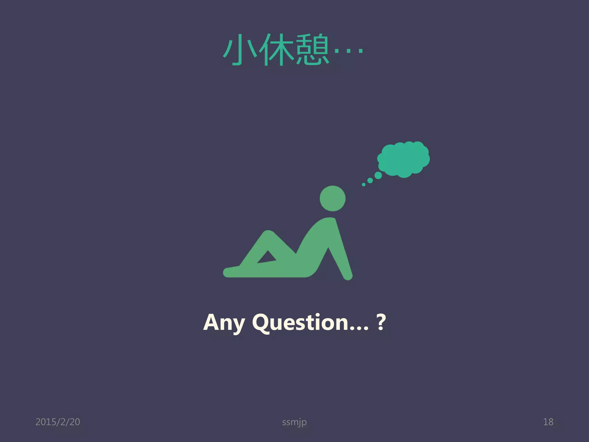 小休憩…
ssmjp 18
Any Question… ?
2015/2/20
 