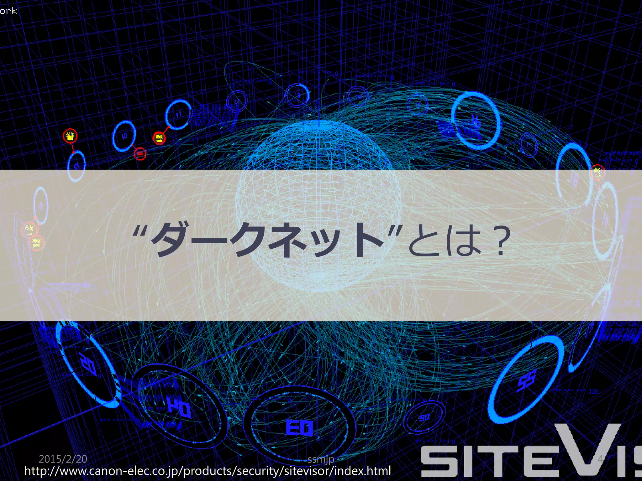“ダークネット”とは？
http://www.canon-elec.co.jp/products/security/sitevisor/index.html
4ssmjp2015/2/20
 