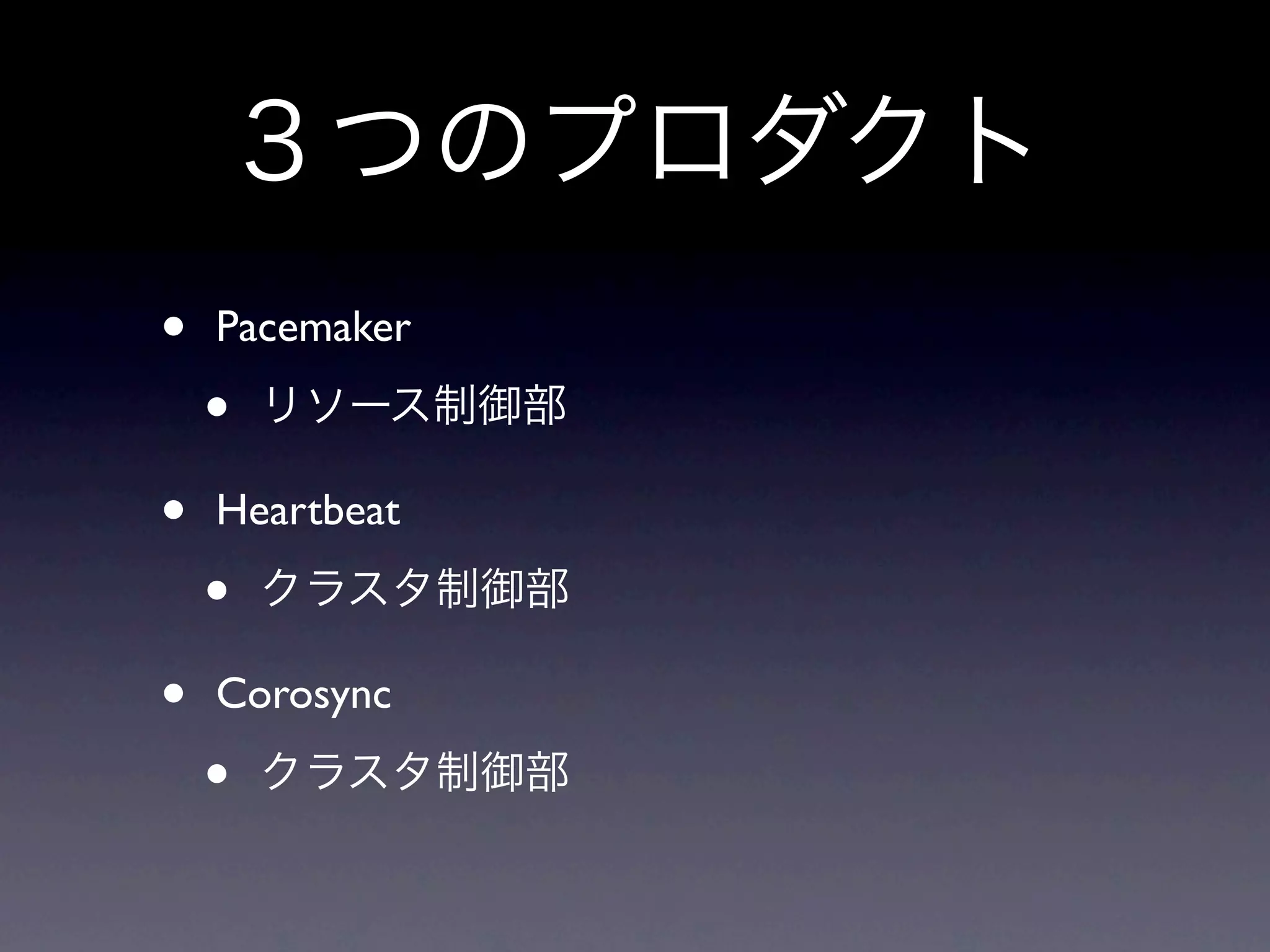 ３つのプロダクト
•   Pacemaker

    •   リソース制御部

•   Heartbeat

    •   クラスタ制御部

•   Corosync

    •   クラスタ制御部
 