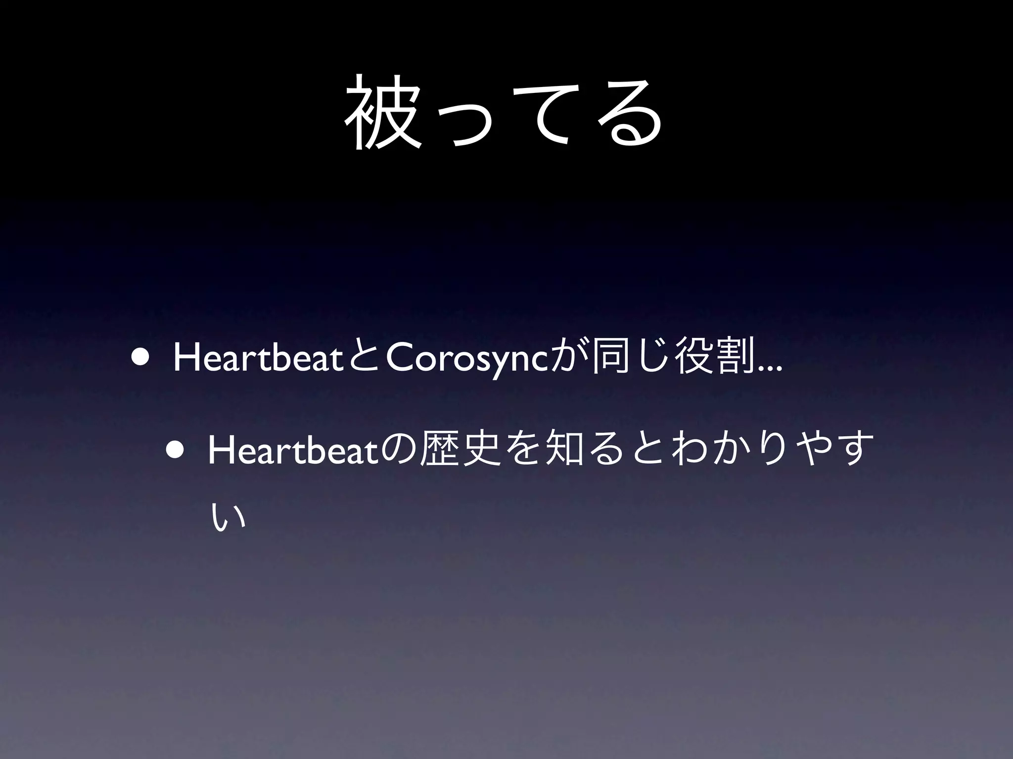 被ってる

• HeartbeatとCorosyncが同じ役割...
 • Heartbeatの歴史を知るとわかりやす
  い
 