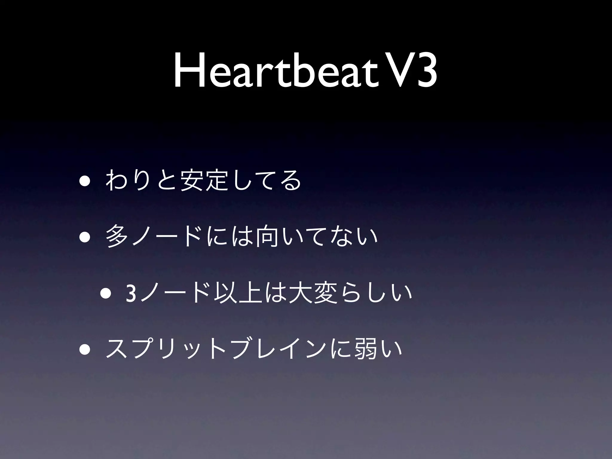 Heartbeat V3

• わりと安定してる
• 多ノードには向いてない
 • 3ノード以上は大変らしい
• スプリットブレインに弱い
 