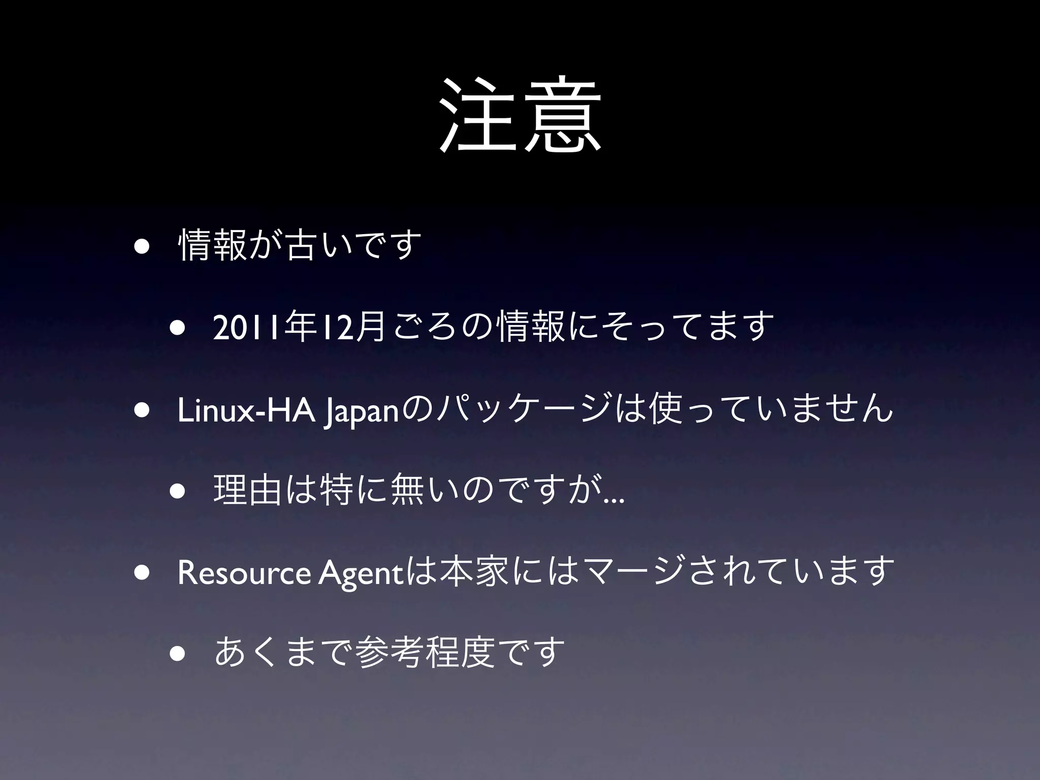 注意
•   情報が古いです

    •   2011年12月ごろの情報にそってます

•   Linux-HA Japanのパッケージは使っていません

    •   理由は特に無いのですが...

•   Resource Agentは本家にはマージされています

    •   あくまで参考程度です
 