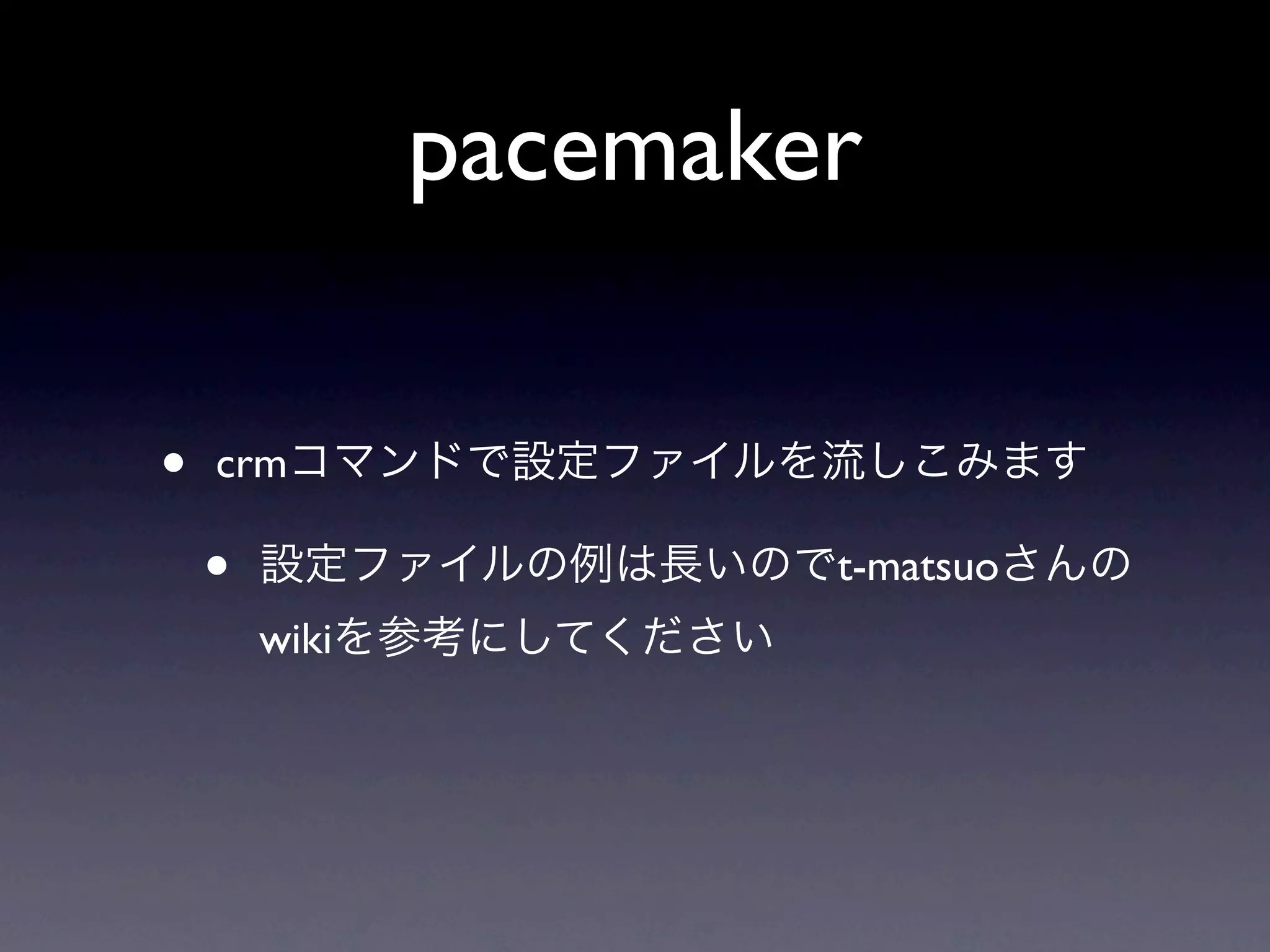 pacemaker

•   crmコマンドで設定ファイルを流しこみます

    •   設定ファイルの例は長いのでt-matsuoさんの
        wikiを参考にしてください
 