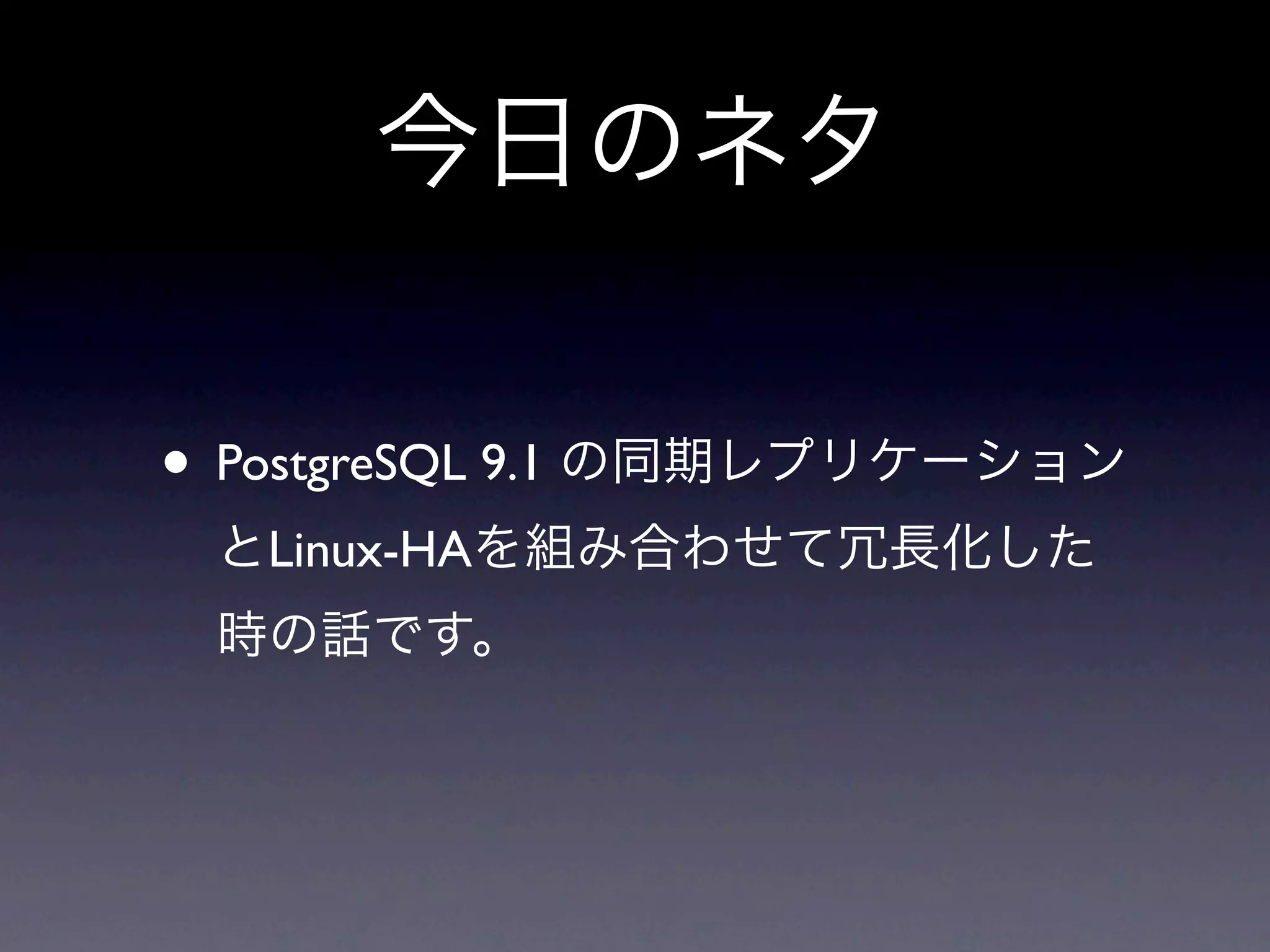 今日のネタ


• PostgreSQL 9.1 の同期レプリケーション
 とLinux-HAを組み合わせて冗長化した
 時の話です。
 