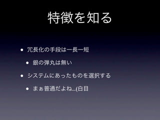 特徴を知る

•   冗長化の手段は一長一短

    •   銀の弾丸は無い

•   システムにあったものを選択する

    •   まぁ普通だよね...(白目
 