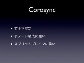 Corosync

• 若干不安定
• 多ノード構成に強い
• スプリットブレインに強い
 