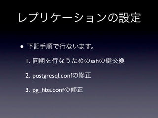 レプリケーションの設定

• 下記手順で行ないます。
1. 同期を行なうためのsshの        交換

2. postgresql.confの修正

3. pg_hba.confの修正
 