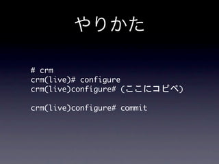 やりかた

#	 crm
crm(live)#	 configure	 
crm(live)configure#	 (ここにコピペ)

crm(live)configure#	 commit
 