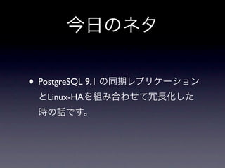 今日のネタ


• PostgreSQL 9.1 の同期レプリケーション
 とLinux-HAを組み合わせて冗長化した
 時の話です。
 