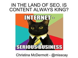 IN THE LAND OF SEO, IS CONTENT ALWAYS KING? Christina McDermott - @misscay 