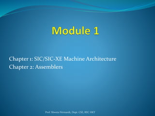 Chapter 1: SIC/SIC-XE Machine Architecture
Chapter 2: Assemblers
Prof. Shweta Nirmanik, Dept. CSE, REC HKT
 