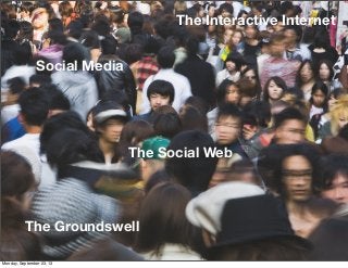 The Groundswell
The Social Web
The Interactive Internet
Social Media
Monday, September 23, 13
 