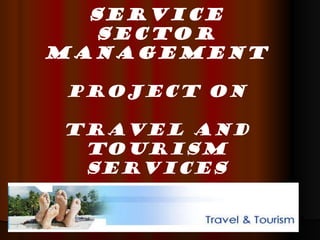 SERVICE SECTOR MANAGEMENT PROJECT ON TRAVEL AND TOURISM SERVICES 
