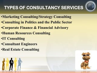 TYPES OF CONSULTANCY SERVICES
•Marketing Consulting/Strategy Consulting
•Consulting in Politics and the Public Sector
•Corporate Finance & Financial Advisory
•Human Resources Consulting
•IT Consulting
•Consultant Engineers
•Real Estate Consulting
 